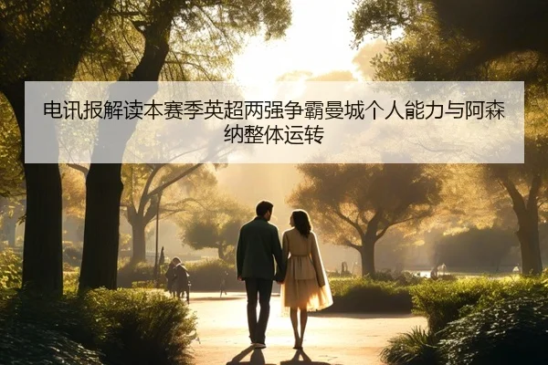 电讯报解读本赛季英超两强争霸曼城个人能力与阿森纳整体运转